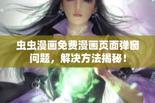 虫虫漫画免费漫画页面弹窗问题，解决方法揭秘！