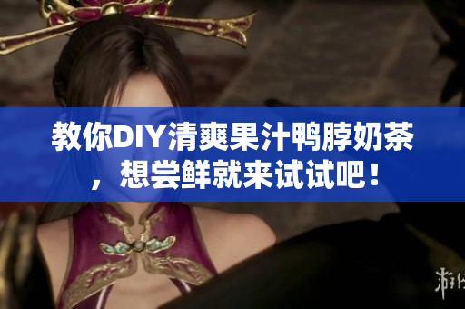 教你DIY清爽果汁鸭脖奶茶，想尝鲜就来试试吧！