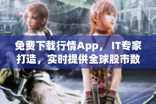 免费下载行情App， IT专家打造，实时提供全球股市数据