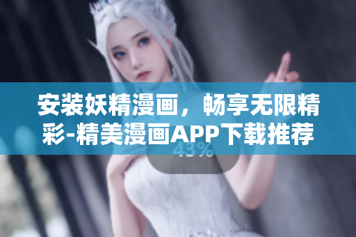 安装妖精漫画，畅享无限精彩-精美漫画APP下载推荐