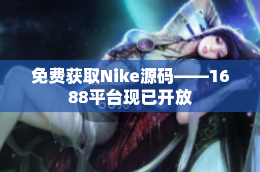 免费获取Nike源码——1688平台现已开放