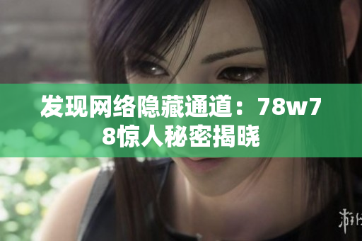 发现网络隐藏通道：78w78惊人秘密揭晓