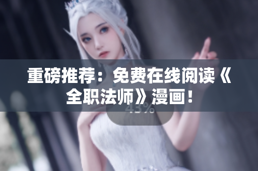 重磅推荐：免费在线阅读《全职法师》漫画！
