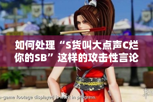 如何处理“S货叫大点声C烂你的SB”这样的攻击性言论？
