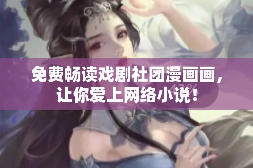 免费畅读戏剧社团漫画画，让你爱上网络小说！