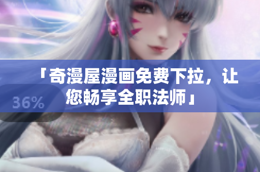 「奇漫屋漫画免费下拉，让您畅享全职法师」