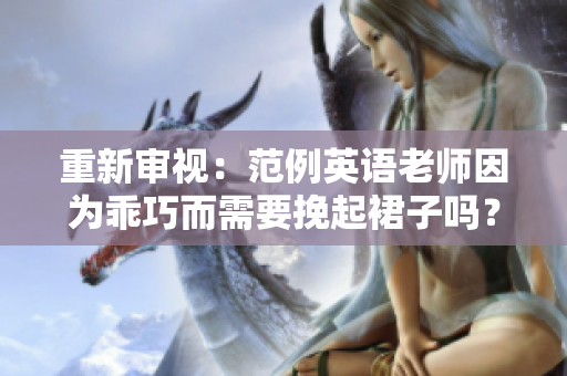 重新审视：范例英语老师因为乖巧而需要挽起裙子吗？
