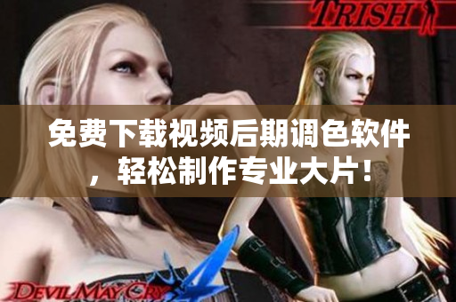 免费下载视频后期调色软件，轻松制作专业大片！