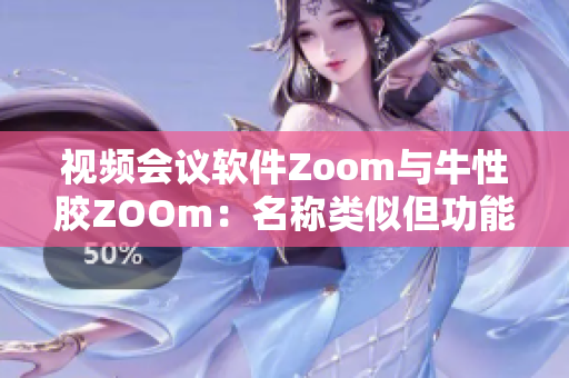 视频会议软件Zoom与牛性胶ZOOm：名称类似但功能却大不同