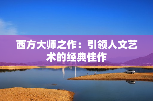 西方大师之作：引领人文艺术的经典佳作