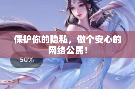 保护你的隐私，做个安心的网络公民！