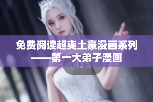 免费阅读超爽土豪漫画系列——第一大弟子漫画