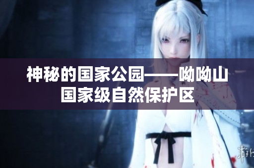 神秘的国家公园——呦呦山国家级自然保护区