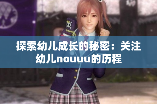 探索幼儿成长的秘密：关注幼儿nouuu的历程