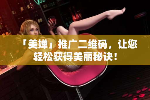 「美婵」推广二维码，让您轻松获得美丽秘诀！