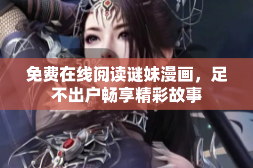 免费在线阅读谜妹漫画，足不出户畅享精彩故事