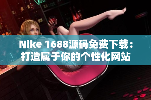 Nike 1688源码免费下载：打造属于你的个性化网站