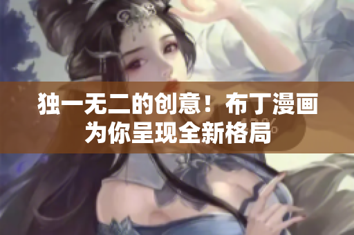 独一无二的创意！布丁漫画为你呈现全新格局