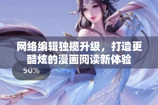 网络编辑独揽升级，打造更酷炫的漫画阅读新体验