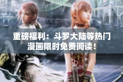 重磅福利：斗罗大陆等热门漫画限时免费阅读！