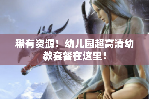稀有资源！幼儿园超高清幼教套餐在这里！