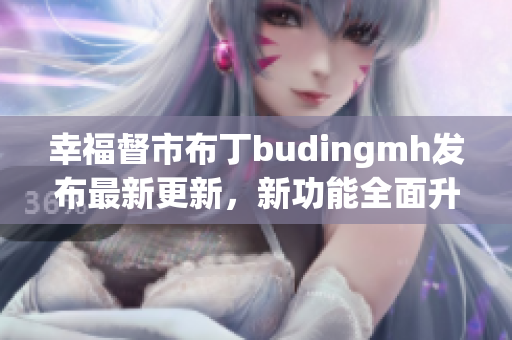 幸福督市布丁budingmh发布最新更新，新功能全面升级