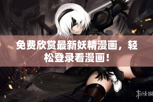 免费欣赏最新妖精漫画，轻松登录看漫画！