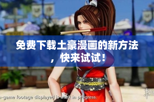 免费下载土豪漫画的新方法，快来试试！