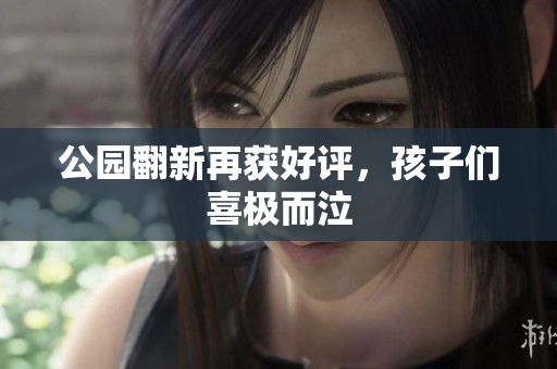 公园翻新再获好评，孩子们喜极而泣