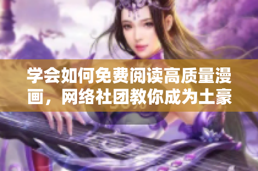 学会如何免费阅读高质量漫画，网络社团教你成为土豪科普!