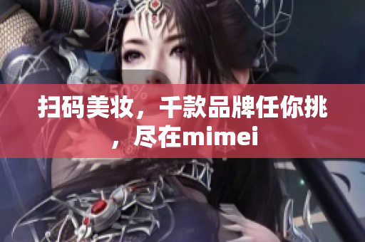 扫码美妆，千款品牌任你挑，尽在mimei