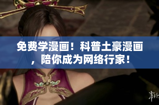 免费学漫画！科普土豪漫画，陪你成为网络行家！