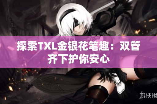 探索TXL金银花笔趣：双管齐下护你安心