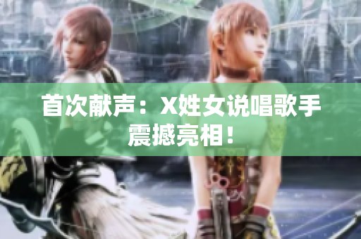 首次献声：X姓女说唱歌手震撼亮相！