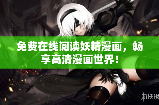 免费在线阅读妖精漫画，畅享高清漫画世界！