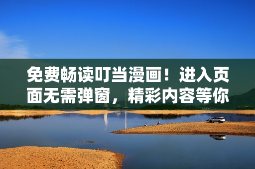 免费畅读叮当漫画！进入页面无需弹窗，精彩内容等你发现!