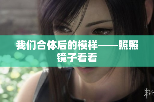 我们合体后的模样——照照镜子看看