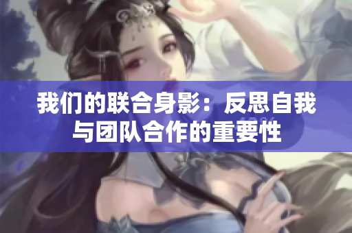 我们的联合身影：反思自我与团队合作的重要性