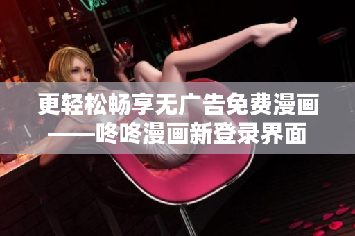 更轻松畅享无广告免费漫画——咚咚漫画新登录界面