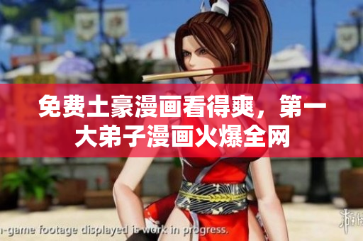 免费土豪漫画看得爽，第一大弟子漫画火爆全网
