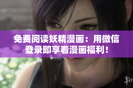 免费阅读妖精漫画：用微信登录即享看漫画福利！