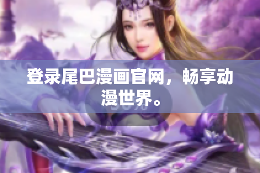 登录尾巴漫画官网，畅享动漫世界。