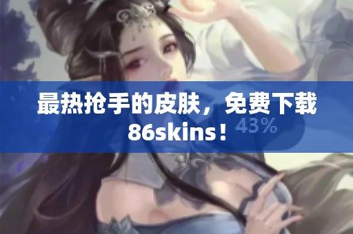 最热抢手的皮肤，免费下载86skins！