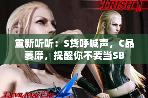 重新听听：S货呼喊声，C品萎靡，提醒你不要当SB