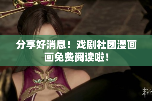 分享好消息！戏剧社团漫画画免费阅读啦！