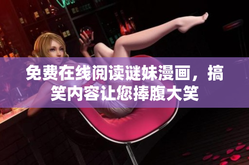 免费在线阅读谜妹漫画，搞笑内容让您捧腹大笑