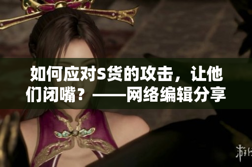 如何应对S货的攻击，让他们闭嘴？——网络编辑分享经验