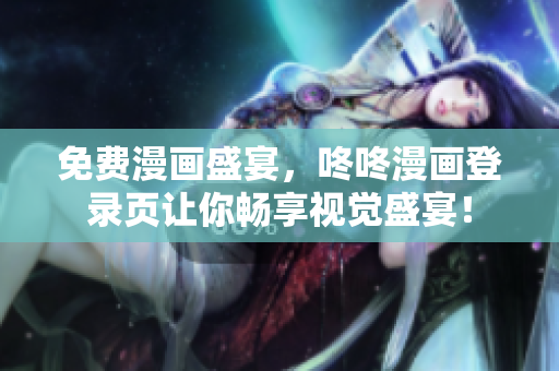 免费漫画盛宴，咚咚漫画登录页让你畅享视觉盛宴！