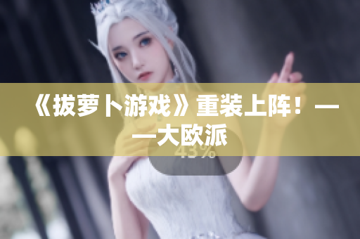 《拔萝卜游戏》重装上阵！——大欧派