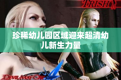 珍稀幼儿园区域迎来超清幼儿新生力量
